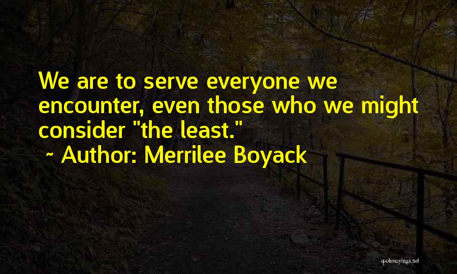 Merrilee Boyack Quotes: We Are To Serve Everyone We Encounter, Even Those Who We Might Consider The Least.