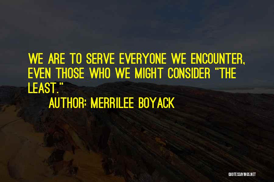 Merrilee Boyack Quotes: We Are To Serve Everyone We Encounter, Even Those Who We Might Consider The Least.