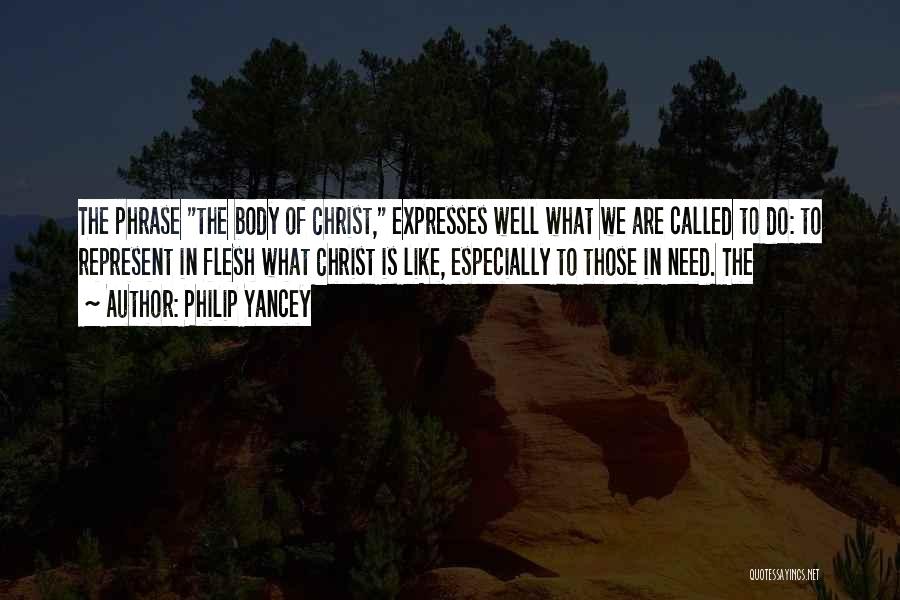 Philip Yancey Quotes: The Phrase The Body Of Christ, Expresses Well What We Are Called To Do: To Represent In Flesh What Christ
