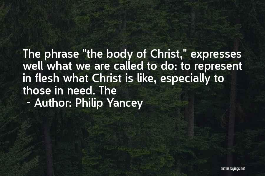 Philip Yancey Quotes: The Phrase The Body Of Christ, Expresses Well What We Are Called To Do: To Represent In Flesh What Christ
