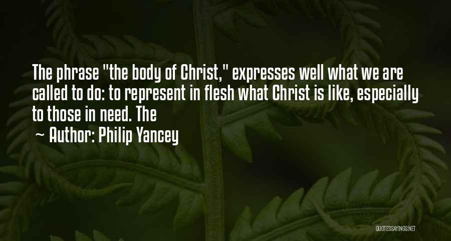 Philip Yancey Quotes: The Phrase The Body Of Christ, Expresses Well What We Are Called To Do: To Represent In Flesh What Christ