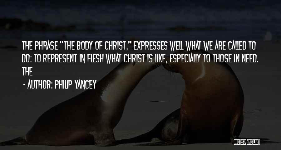 Philip Yancey Quotes: The Phrase The Body Of Christ, Expresses Well What We Are Called To Do: To Represent In Flesh What Christ
