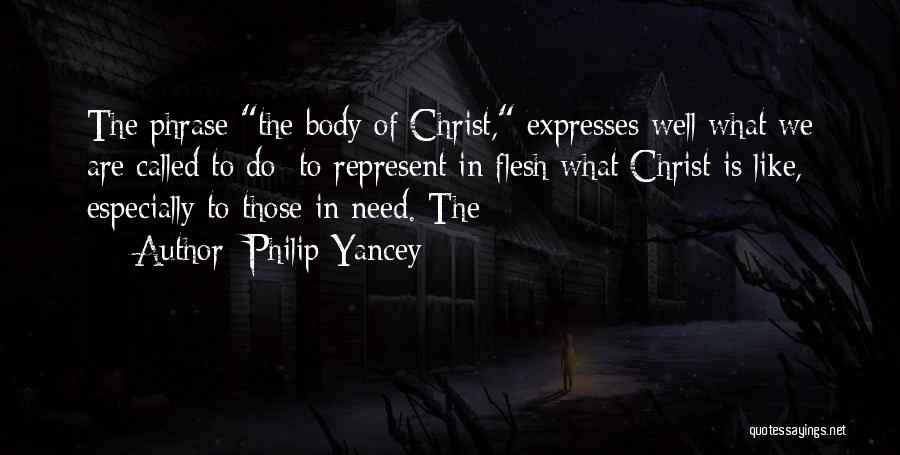 Philip Yancey Quotes: The Phrase The Body Of Christ, Expresses Well What We Are Called To Do: To Represent In Flesh What Christ