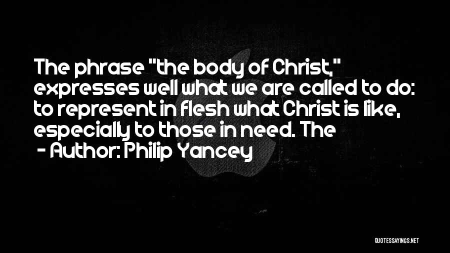 Philip Yancey Quotes: The Phrase The Body Of Christ, Expresses Well What We Are Called To Do: To Represent In Flesh What Christ