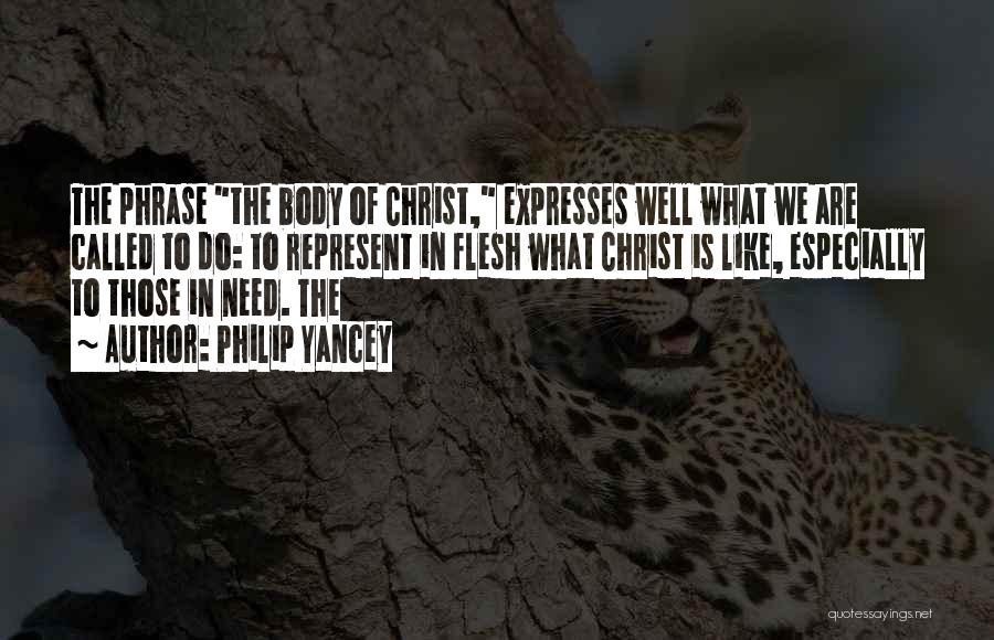 Philip Yancey Quotes: The Phrase The Body Of Christ, Expresses Well What We Are Called To Do: To Represent In Flesh What Christ