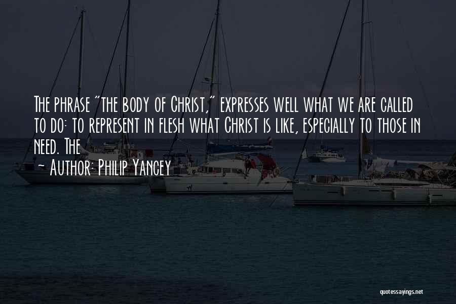 Philip Yancey Quotes: The Phrase The Body Of Christ, Expresses Well What We Are Called To Do: To Represent In Flesh What Christ