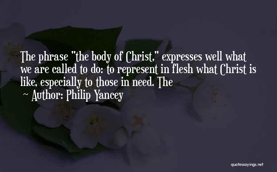 Philip Yancey Quotes: The Phrase The Body Of Christ, Expresses Well What We Are Called To Do: To Represent In Flesh What Christ