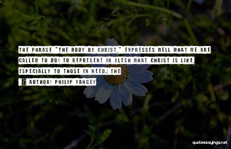 Philip Yancey Quotes: The Phrase The Body Of Christ, Expresses Well What We Are Called To Do: To Represent In Flesh What Christ
