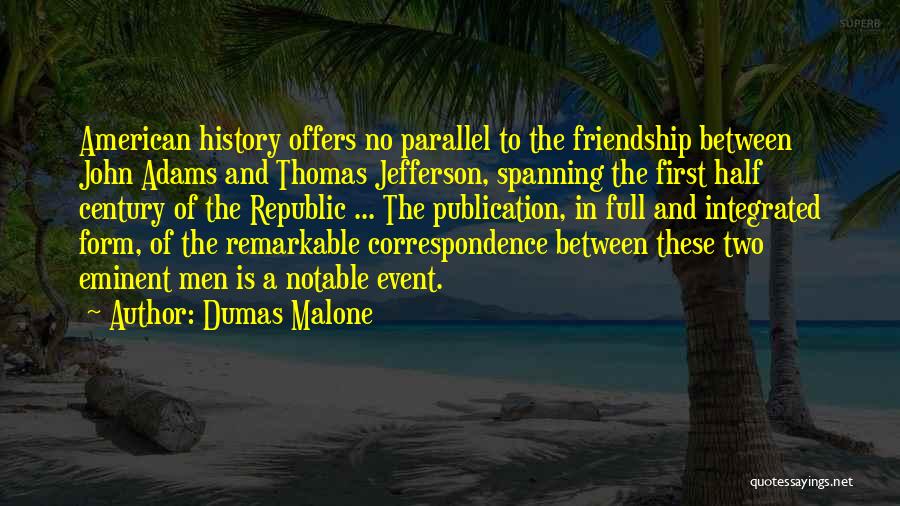 Dumas Malone Quotes: American History Offers No Parallel To The Friendship Between John Adams And Thomas Jefferson, Spanning The First Half Century Of