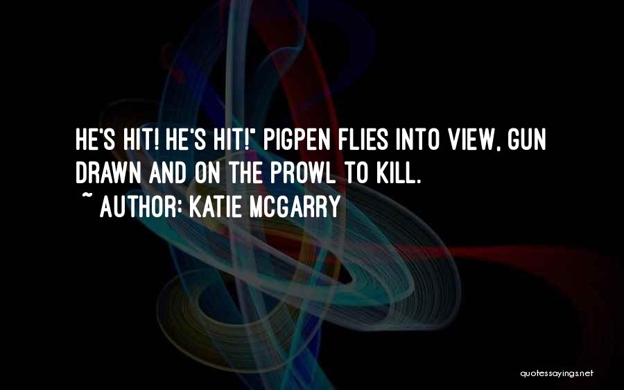 Katie McGarry Quotes: He's Hit! He's Hit! Pigpen Flies Into View, Gun Drawn And On The Prowl To Kill.