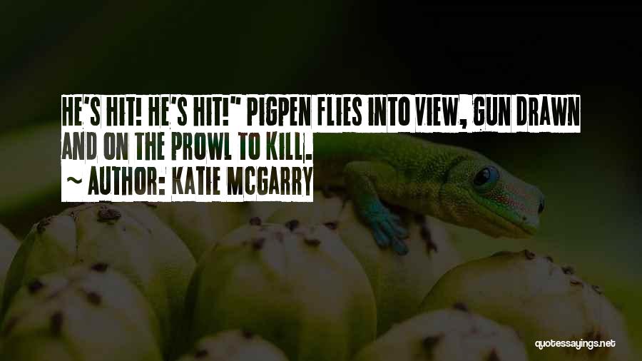 Katie McGarry Quotes: He's Hit! He's Hit! Pigpen Flies Into View, Gun Drawn And On The Prowl To Kill.
