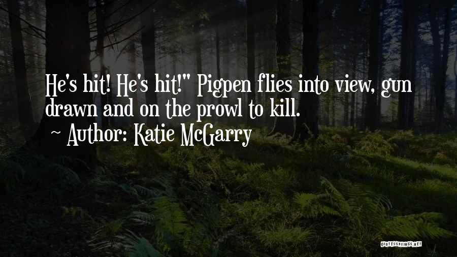 Katie McGarry Quotes: He's Hit! He's Hit! Pigpen Flies Into View, Gun Drawn And On The Prowl To Kill.