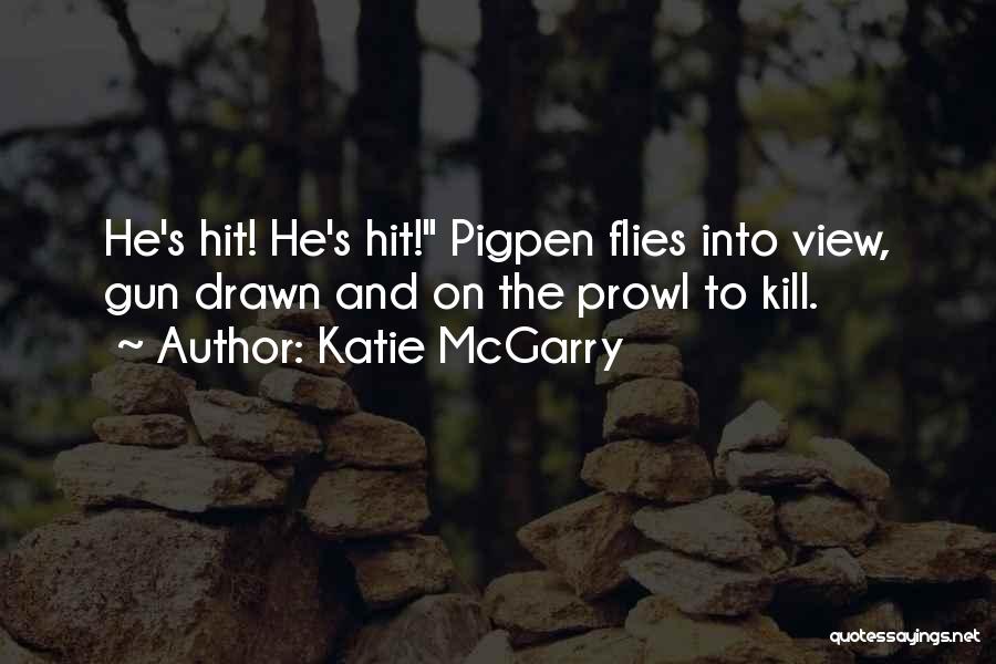 Katie McGarry Quotes: He's Hit! He's Hit! Pigpen Flies Into View, Gun Drawn And On The Prowl To Kill.