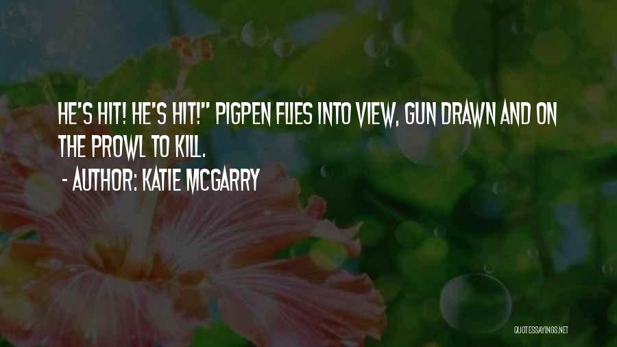 Katie McGarry Quotes: He's Hit! He's Hit! Pigpen Flies Into View, Gun Drawn And On The Prowl To Kill.