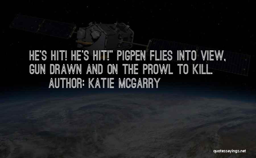Katie McGarry Quotes: He's Hit! He's Hit! Pigpen Flies Into View, Gun Drawn And On The Prowl To Kill.