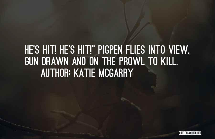 Katie McGarry Quotes: He's Hit! He's Hit! Pigpen Flies Into View, Gun Drawn And On The Prowl To Kill.