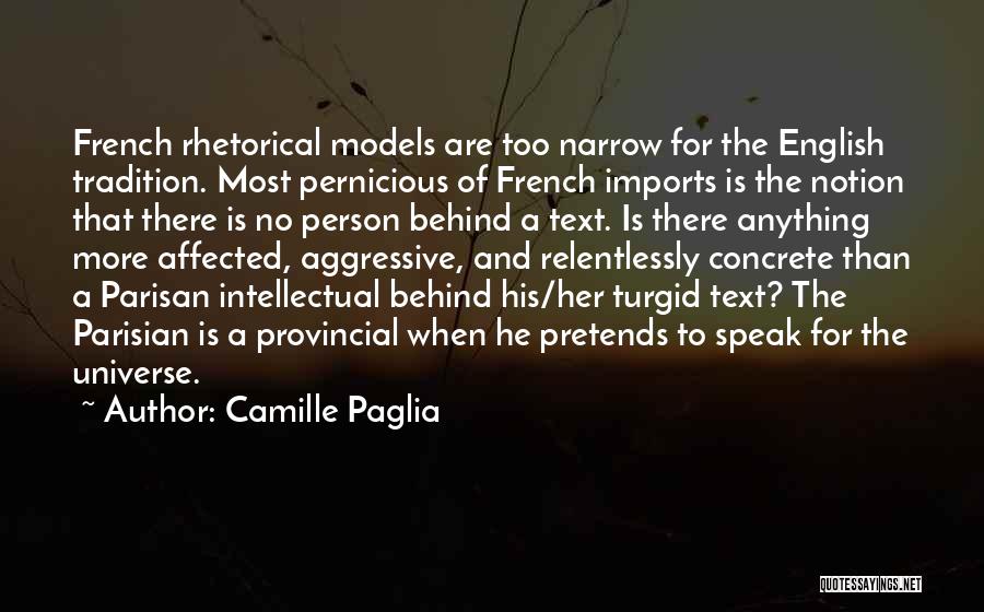 Camille Paglia Quotes: French Rhetorical Models Are Too Narrow For The English Tradition. Most Pernicious Of French Imports Is The Notion That There