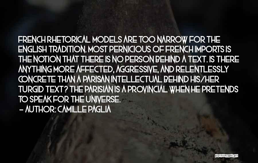 Camille Paglia Quotes: French Rhetorical Models Are Too Narrow For The English Tradition. Most Pernicious Of French Imports Is The Notion That There