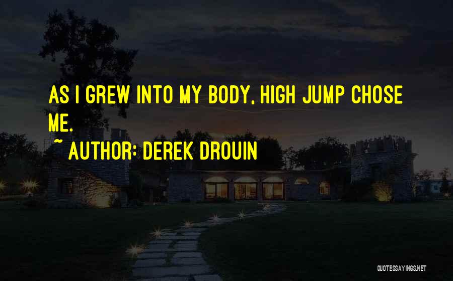 Derek Drouin Quotes: As I Grew Into My Body, High Jump Chose Me.