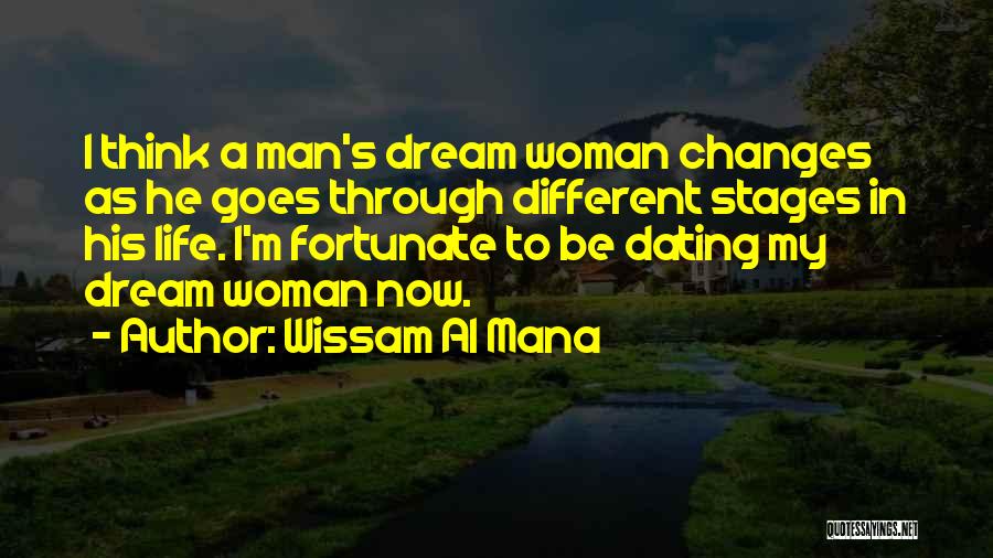 Wissam Al Mana Quotes: I Think A Man's Dream Woman Changes As He Goes Through Different Stages In His Life. I'm Fortunate To Be