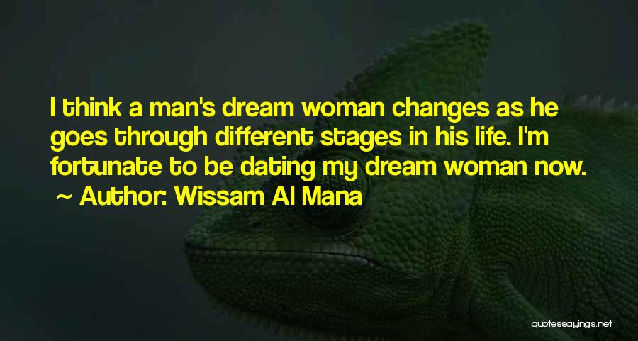 Wissam Al Mana Quotes: I Think A Man's Dream Woman Changes As He Goes Through Different Stages In His Life. I'm Fortunate To Be