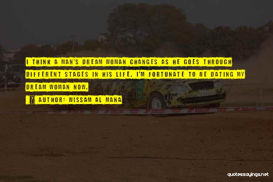 Wissam Al Mana Quotes: I Think A Man's Dream Woman Changes As He Goes Through Different Stages In His Life. I'm Fortunate To Be