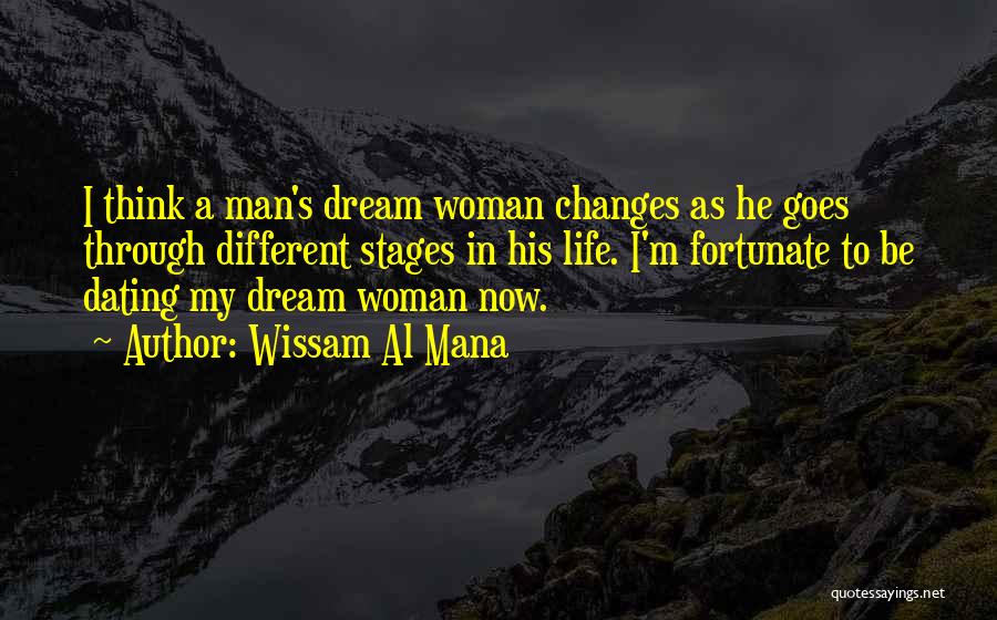 Wissam Al Mana Quotes: I Think A Man's Dream Woman Changes As He Goes Through Different Stages In His Life. I'm Fortunate To Be