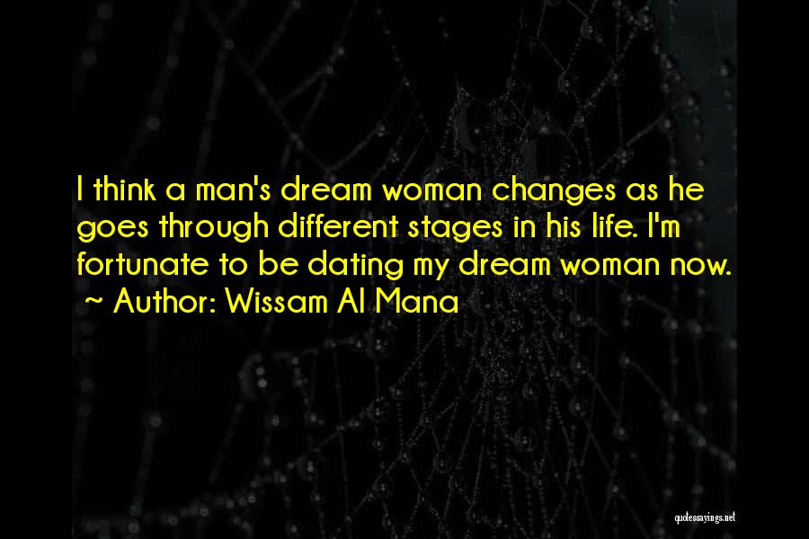 Wissam Al Mana Quotes: I Think A Man's Dream Woman Changes As He Goes Through Different Stages In His Life. I'm Fortunate To Be