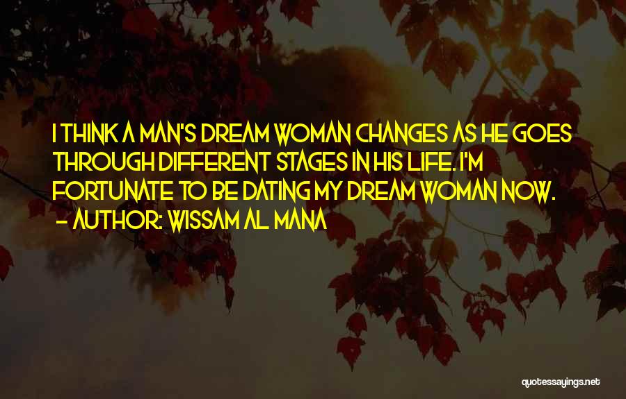 Wissam Al Mana Quotes: I Think A Man's Dream Woman Changes As He Goes Through Different Stages In His Life. I'm Fortunate To Be