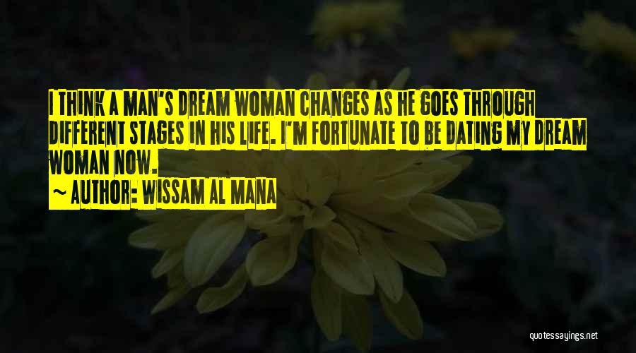 Wissam Al Mana Quotes: I Think A Man's Dream Woman Changes As He Goes Through Different Stages In His Life. I'm Fortunate To Be