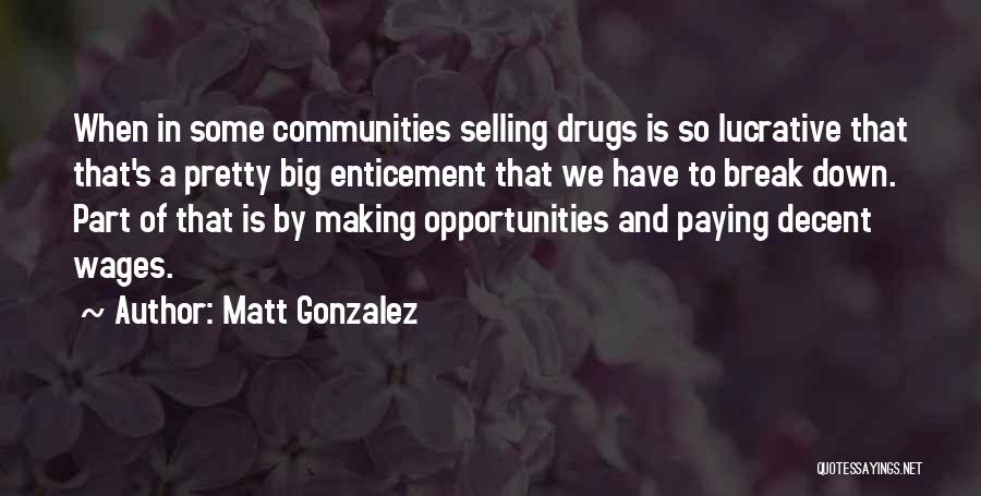 Matt Gonzalez Quotes: When In Some Communities Selling Drugs Is So Lucrative That That's A Pretty Big Enticement That We Have To Break