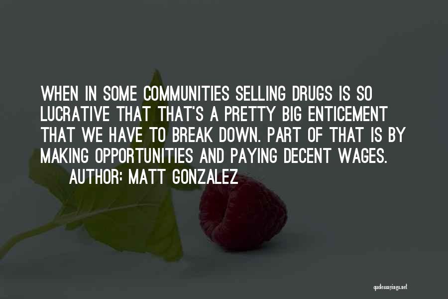 Matt Gonzalez Quotes: When In Some Communities Selling Drugs Is So Lucrative That That's A Pretty Big Enticement That We Have To Break