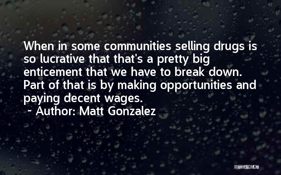 Matt Gonzalez Quotes: When In Some Communities Selling Drugs Is So Lucrative That That's A Pretty Big Enticement That We Have To Break