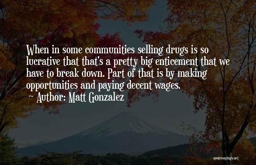 Matt Gonzalez Quotes: When In Some Communities Selling Drugs Is So Lucrative That That's A Pretty Big Enticement That We Have To Break