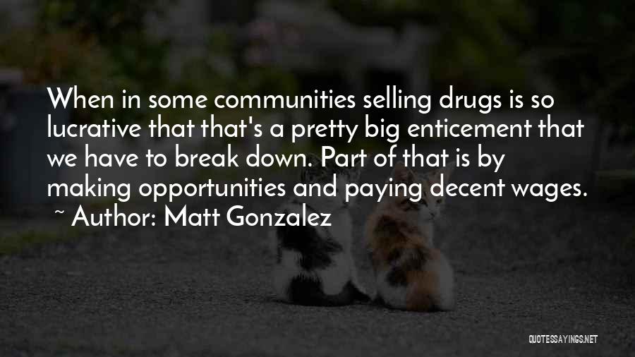Matt Gonzalez Quotes: When In Some Communities Selling Drugs Is So Lucrative That That's A Pretty Big Enticement That We Have To Break