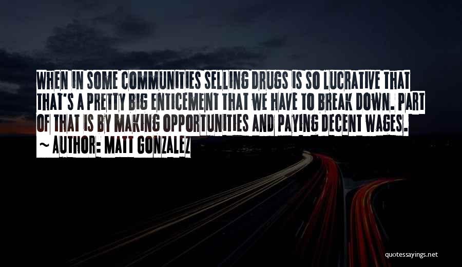 Matt Gonzalez Quotes: When In Some Communities Selling Drugs Is So Lucrative That That's A Pretty Big Enticement That We Have To Break
