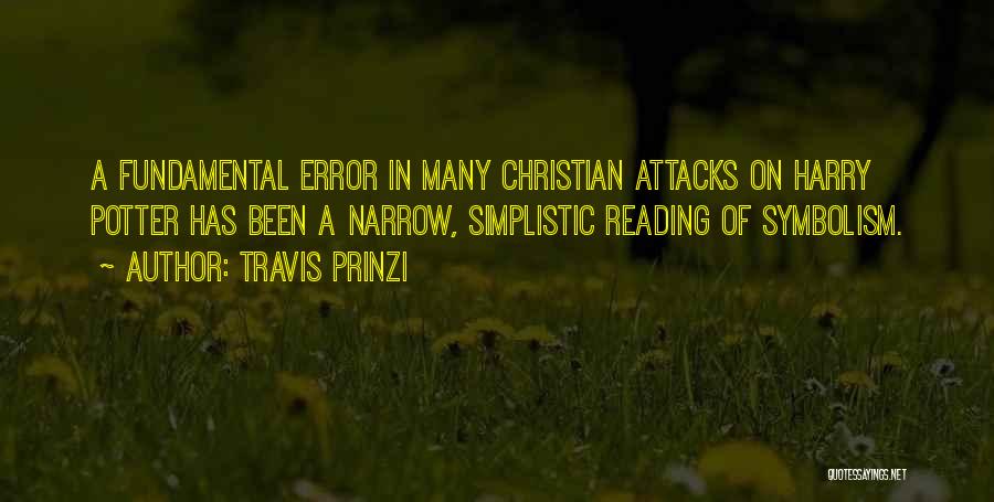 Travis Prinzi Quotes: A Fundamental Error In Many Christian Attacks On Harry Potter Has Been A Narrow, Simplistic Reading Of Symbolism.