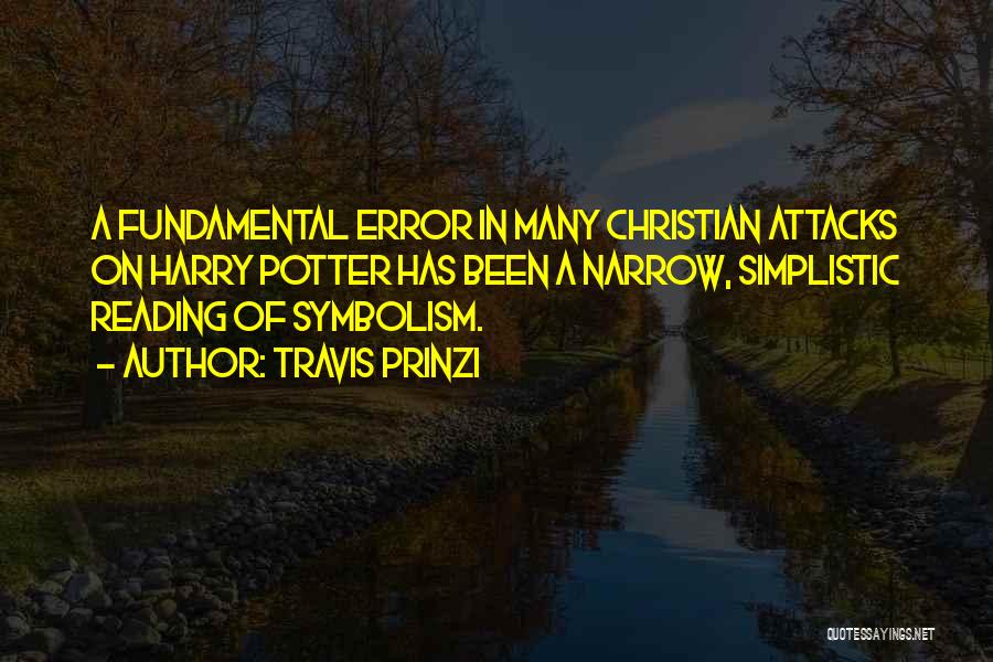 Travis Prinzi Quotes: A Fundamental Error In Many Christian Attacks On Harry Potter Has Been A Narrow, Simplistic Reading Of Symbolism.