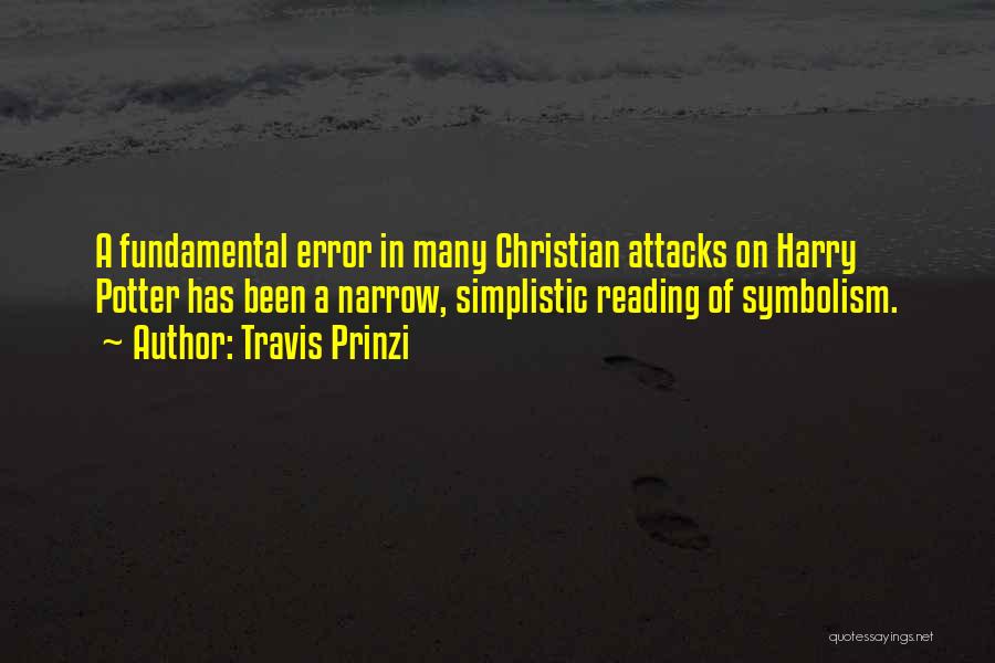 Travis Prinzi Quotes: A Fundamental Error In Many Christian Attacks On Harry Potter Has Been A Narrow, Simplistic Reading Of Symbolism.