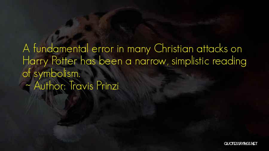 Travis Prinzi Quotes: A Fundamental Error In Many Christian Attacks On Harry Potter Has Been A Narrow, Simplistic Reading Of Symbolism.