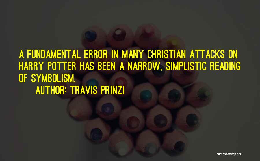 Travis Prinzi Quotes: A Fundamental Error In Many Christian Attacks On Harry Potter Has Been A Narrow, Simplistic Reading Of Symbolism.