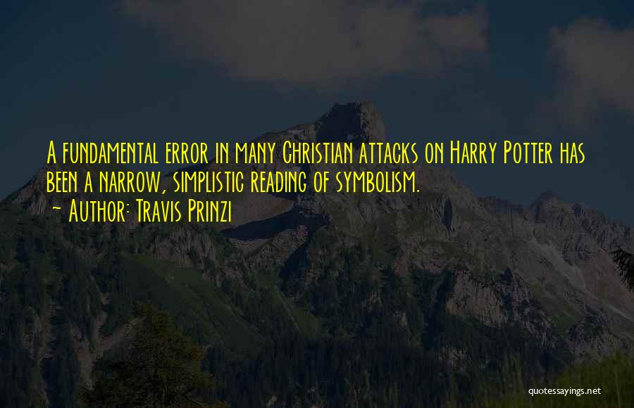 Travis Prinzi Quotes: A Fundamental Error In Many Christian Attacks On Harry Potter Has Been A Narrow, Simplistic Reading Of Symbolism.