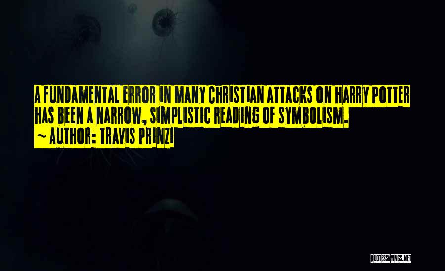 Travis Prinzi Quotes: A Fundamental Error In Many Christian Attacks On Harry Potter Has Been A Narrow, Simplistic Reading Of Symbolism.