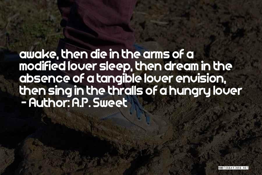 A.P. Sweet Quotes: Awake, Then Die In The Arms Of A Modified Lover Sleep, Then Dream In The Absence Of A Tangible Lover