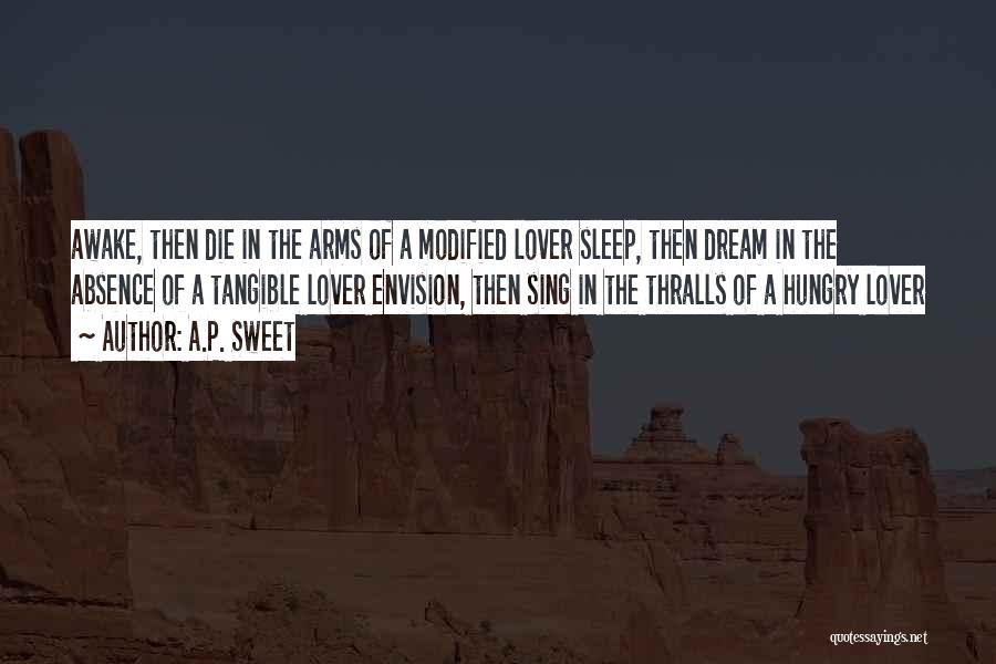 A.P. Sweet Quotes: Awake, Then Die In The Arms Of A Modified Lover Sleep, Then Dream In The Absence Of A Tangible Lover