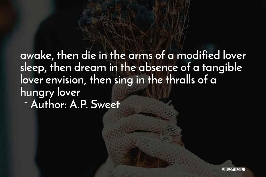 A.P. Sweet Quotes: Awake, Then Die In The Arms Of A Modified Lover Sleep, Then Dream In The Absence Of A Tangible Lover
