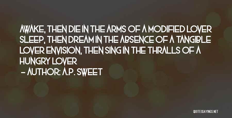A.P. Sweet Quotes: Awake, Then Die In The Arms Of A Modified Lover Sleep, Then Dream In The Absence Of A Tangible Lover