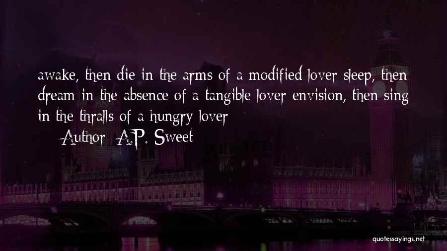A.P. Sweet Quotes: Awake, Then Die In The Arms Of A Modified Lover Sleep, Then Dream In The Absence Of A Tangible Lover