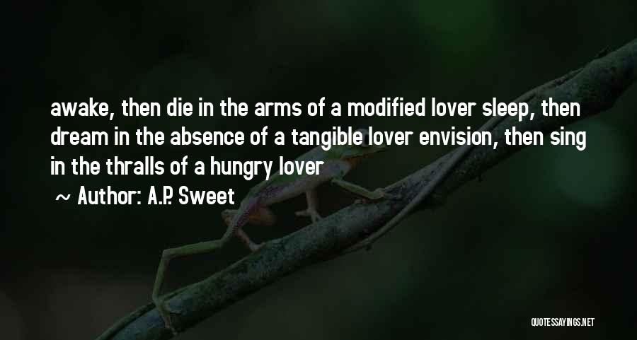 A.P. Sweet Quotes: Awake, Then Die In The Arms Of A Modified Lover Sleep, Then Dream In The Absence Of A Tangible Lover