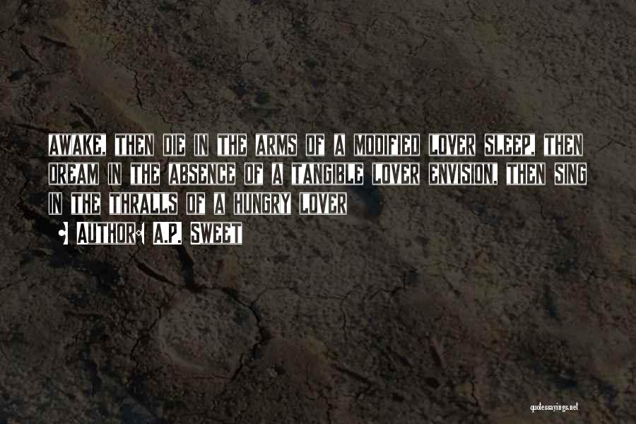 A.P. Sweet Quotes: Awake, Then Die In The Arms Of A Modified Lover Sleep, Then Dream In The Absence Of A Tangible Lover